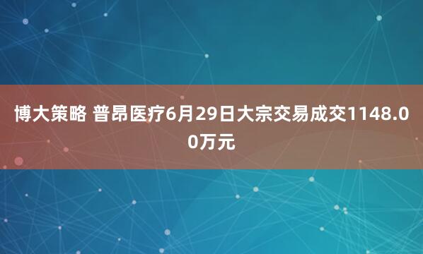 博大策略 普昂医疗6月29日大宗交易成交1148.00万元