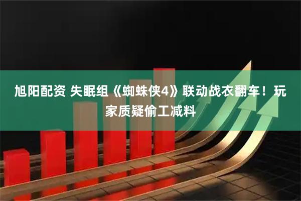 旭阳配资 失眠组《蜘蛛侠4》联动战衣翻车！玩家质疑偷工减料